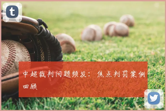 中超裁判问题频发:焦点判罚案例回顾
