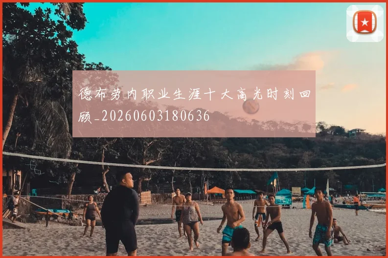 德布劳内职业生涯十大高光时刻回顾_20260603180636
