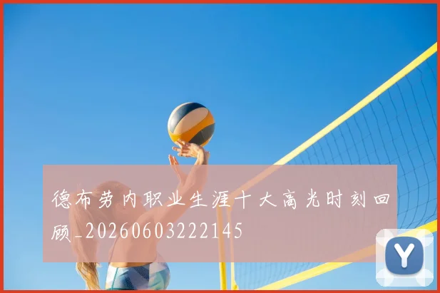 德布劳内职业生涯十大高光时刻回顾_20260603222145
