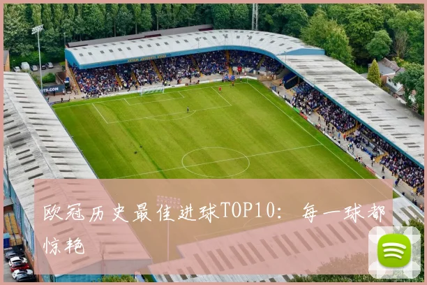 欧冠历史最佳进球TOP10：每一球都惊艳