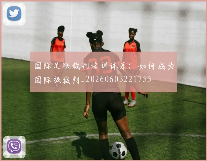 国际足联裁判培训体系：如何成为国际级裁判_20260603221755