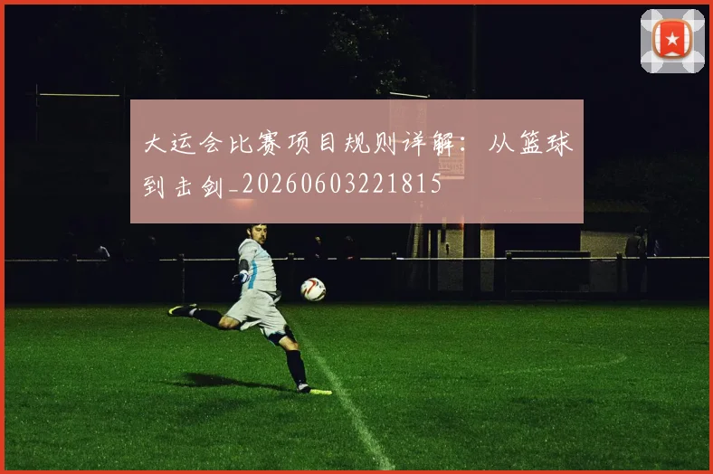 大运会比赛项目规则详解:从篮球到击剑_20260603221815