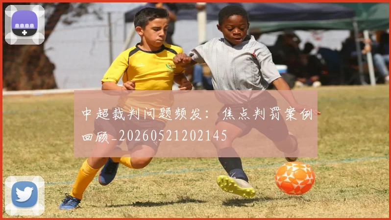 中超裁判问题频发:焦点判罚案例回顾_20260521202145