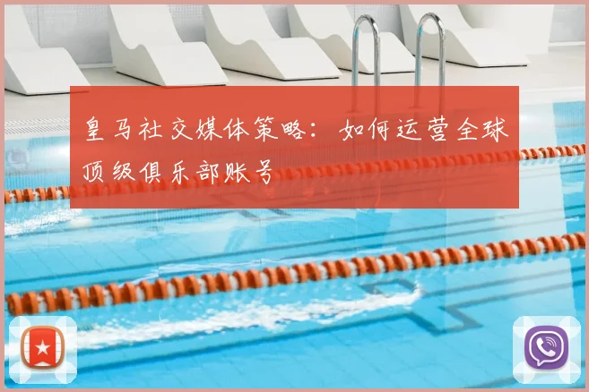 皇马社交媒体策略:如何运营全球顶级俱乐部账号