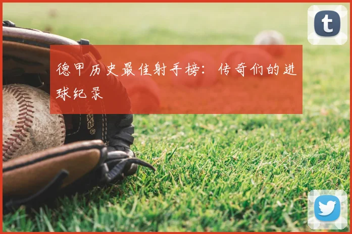 德甲历史最佳射手榜：传奇们的进球纪录