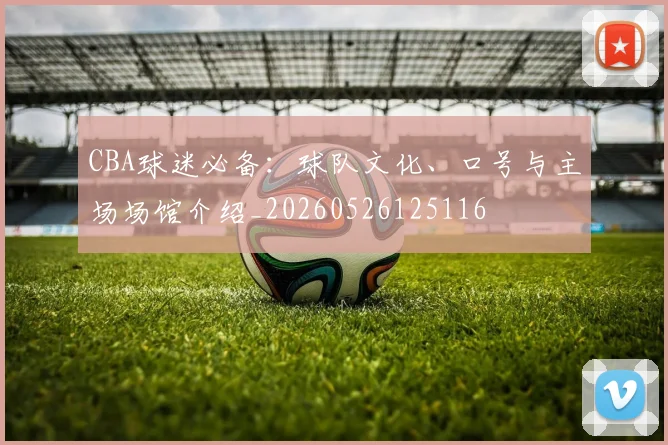 CBA球迷必备：球队文化、口号与主场场馆介绍_20260526125116