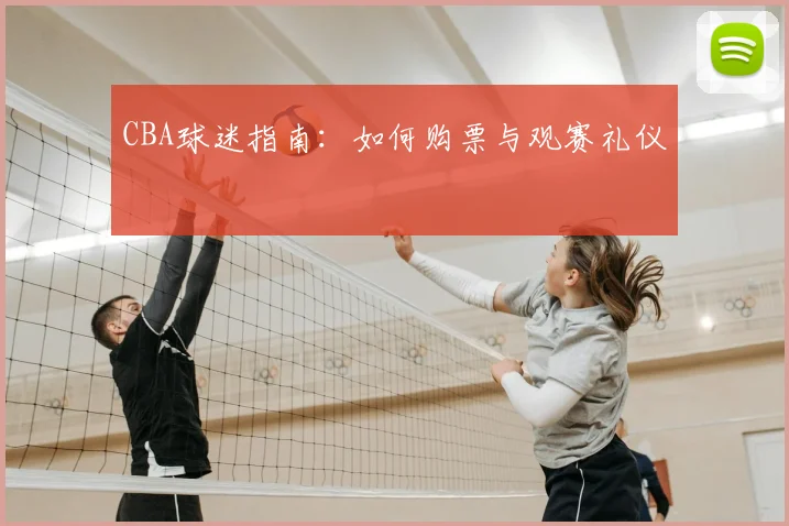 CBA球迷指南：如何购票与观赛礼仪