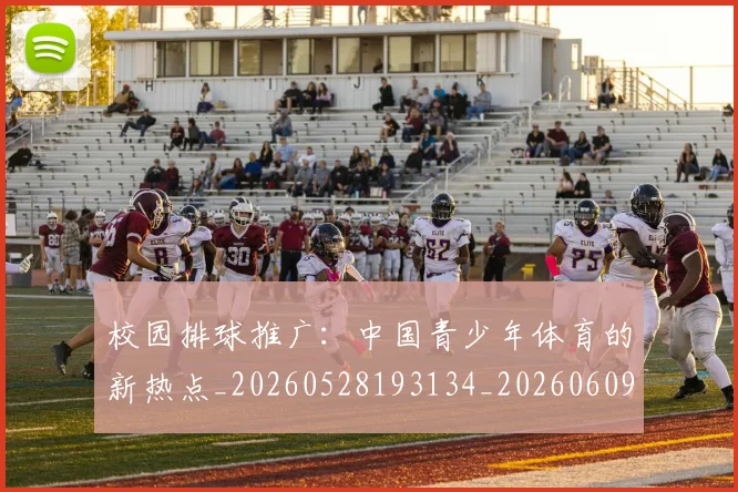 校园排球推广:中国青少年体育的新热点_20260528193134_20260609220516